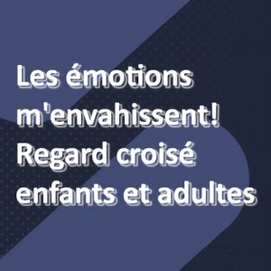 Les émotions m'envahissent! Regard croisé enfants et adultes