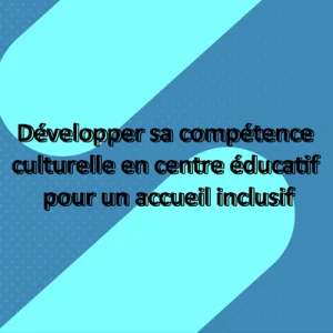 Développer sa compétence culturelle en centre éducatif pour un accueil inclusif
